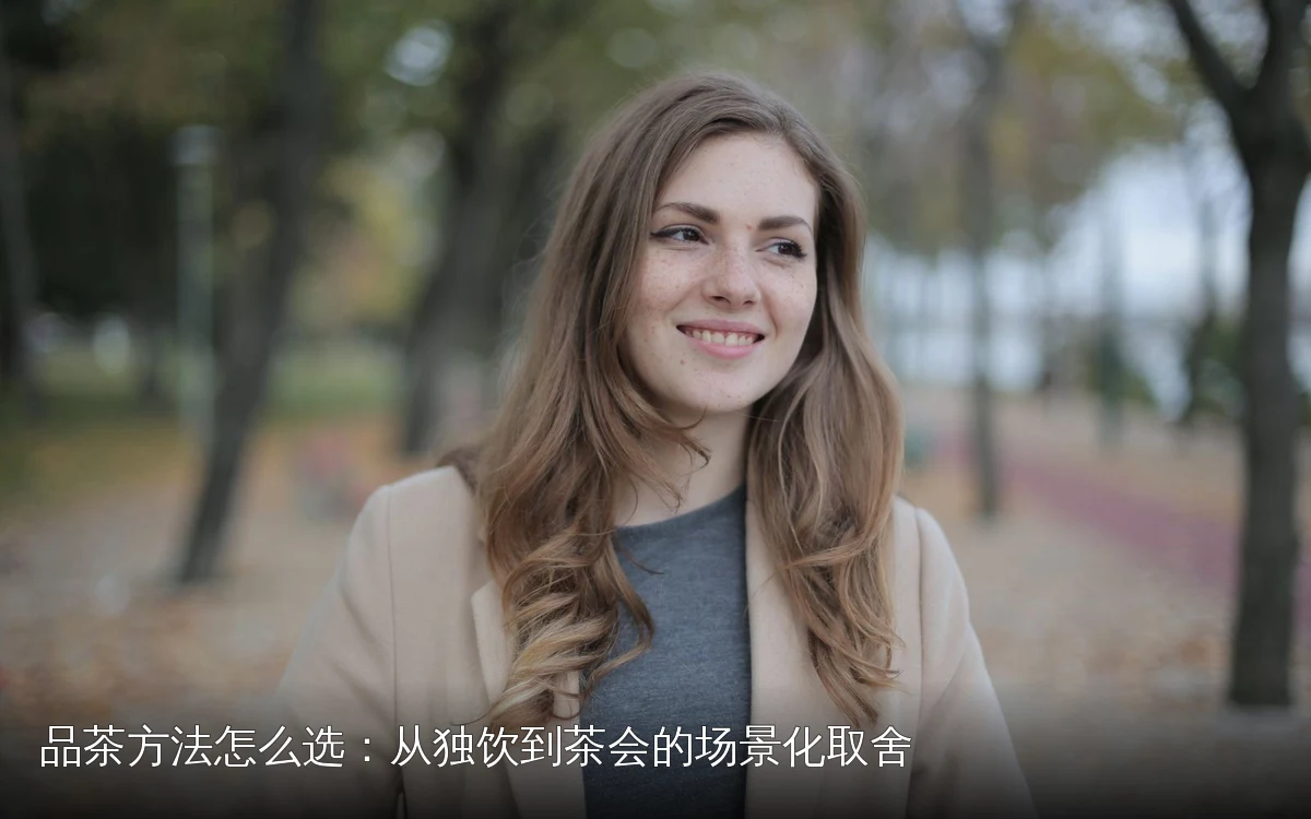 品茶方法怎么选:从独饮到茶会的场景化取舍